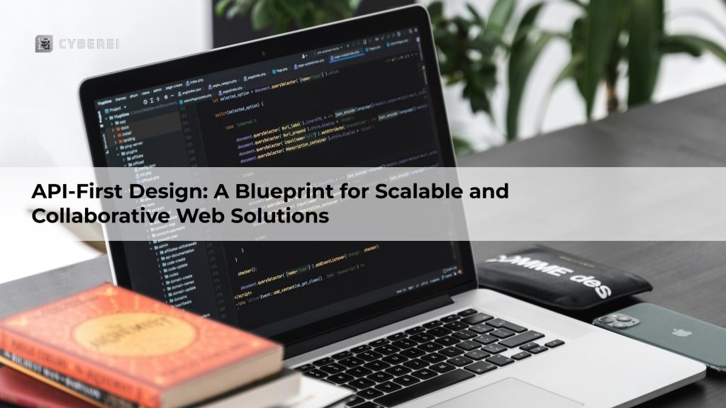 API-First Design: A Blueprint for Scalable and Collaborative Web Solutions