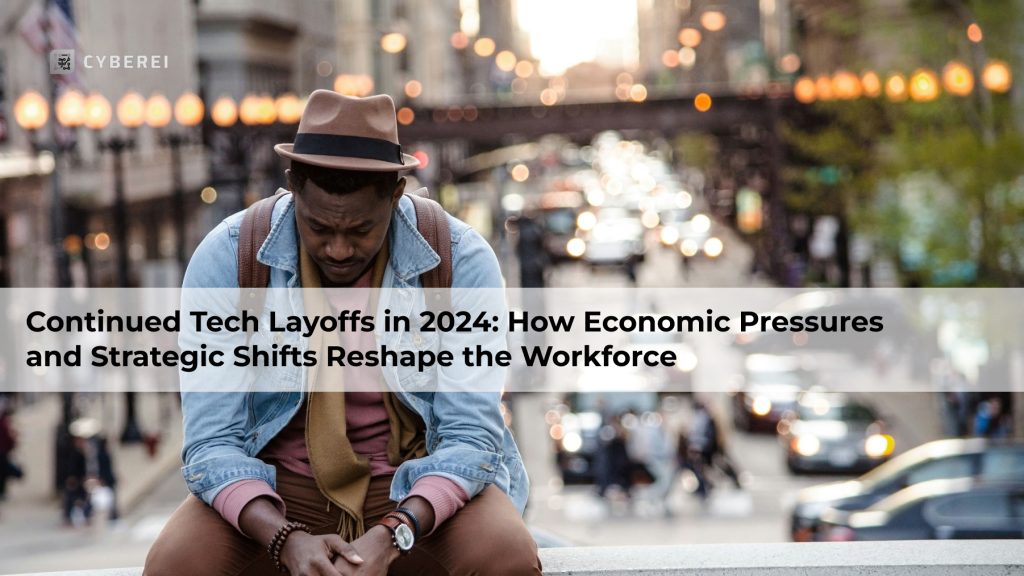 Continued Tech Layoffs in 2024: How Economic Pressures and Strategic Shifts Reshape the Workforce