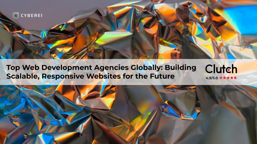 Top Web Development Agencies Globally: Building Scalable, Responsive Websites for the Future